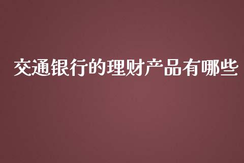 交通银行的理财产品有哪些_https://m.yjjixie.cn_恒生指数直播平台_第1张