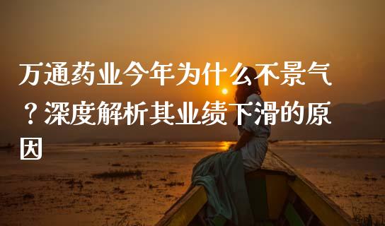 万通药业今年为什么不景气？深度解析其业绩下滑的原因_https://m.yjjixie.cn_纳指直播间_第1张