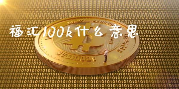 福汇100k什么意思_https://m.yjjixie.cn_恒指期货直播间喊单_第1张