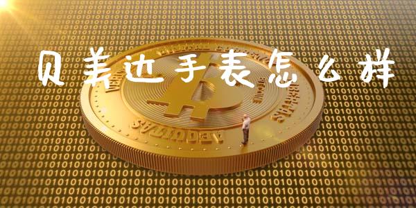 贝美达手表怎么样_https://m.yjjixie.cn_德指在线喊单直播室_第1张