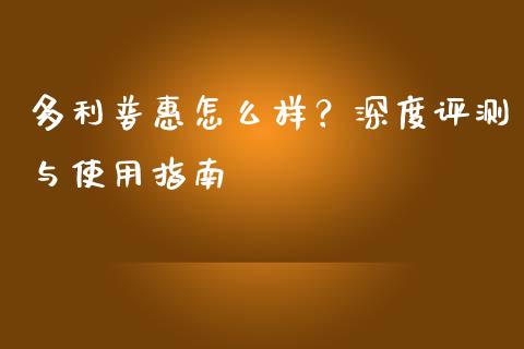 多利普惠怎么样？深度评测与使用指南_https://m.yjjixie.cn_恒生指数直播平台_第1张