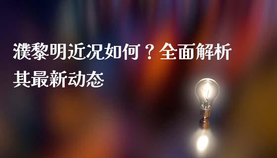 濮黎明近况如何？全面解析其最新动态_https://m.yjjixie.cn_德指在线喊单直播室_第1张