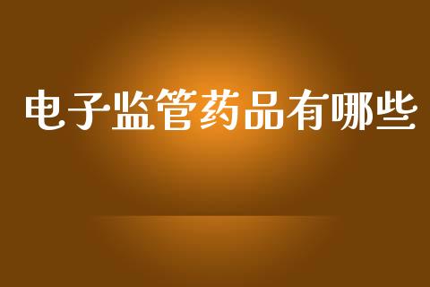 电子监管药品有哪些_https://m.yjjixie.cn_恒指期货直播间喊单_第1张