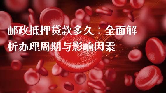 邮政抵押贷款多久：全面解析办理周期与影响因素_https://m.yjjixie.cn_纳指直播间_第1张