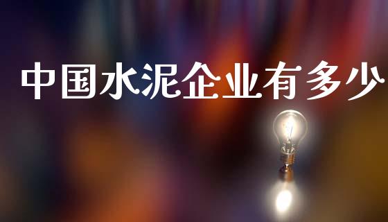 中国水泥企业有多少_https://m.yjjixie.cn_恒指期货直播间喊单_第1张