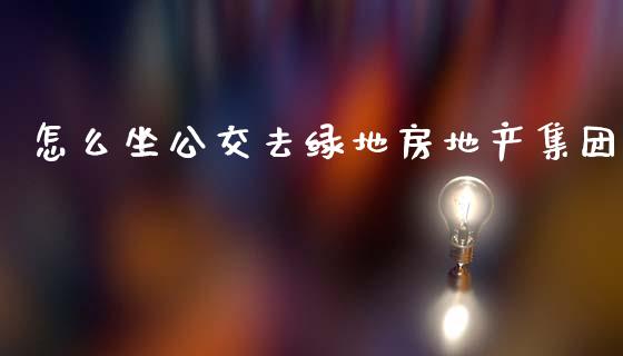 怎么坐公交去绿地房地产集团_https://m.yjjixie.cn_德指在线喊单直播室_第1张