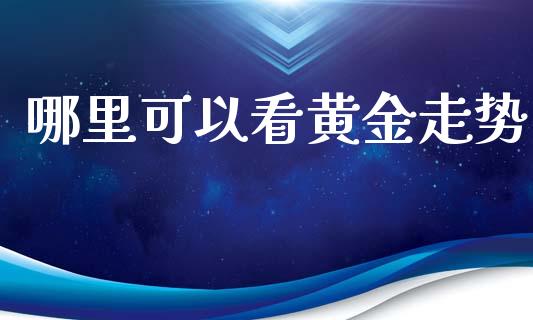 哪里可以看黄金走势_https://m.yjjixie.cn_德指在线喊单直播室_第1张