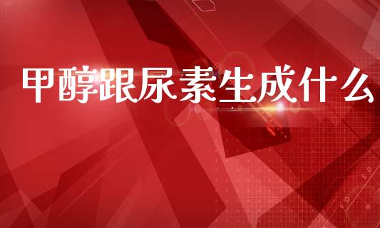 甲醇跟尿素生成什么_https://m.yjjixie.cn_纳指直播间_第1张
