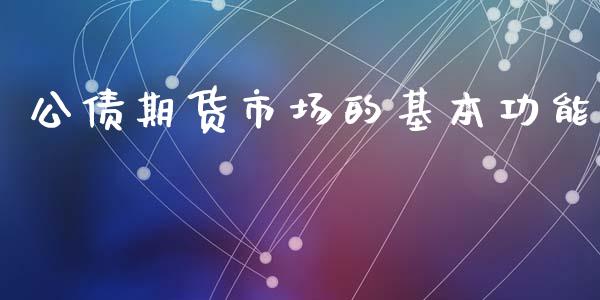 公债期货市场的基本功能_https://m.yjjixie.cn_恒生指数直播平台_第1张