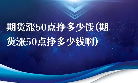 期货涨50点挣多少钱(期货涨50点挣多少钱啊)_https://m.yjjixie.cn_纳指直播间_第1张