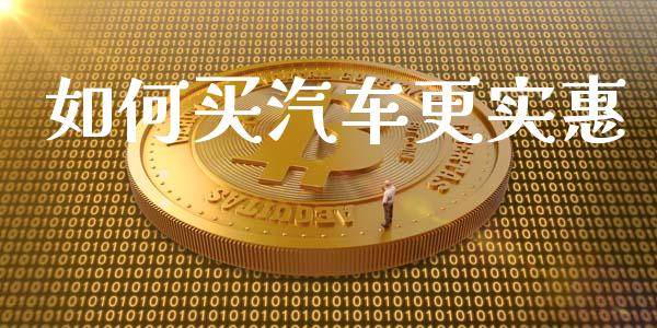 如何买汽车更实惠_https://m.yjjixie.cn_纳指直播间_第1张