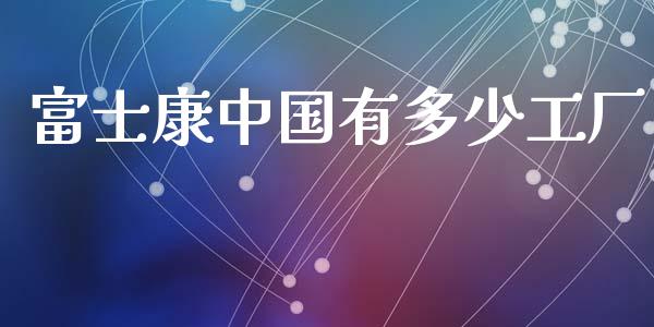富士康中国有多少工厂_https://m.yjjixie.cn_恒生指数直播平台_第1张