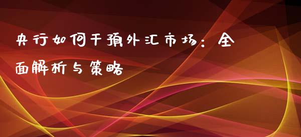央行如何干预外汇市场：全面解析与策略_https://m.yjjixie.cn_恒指期货直播间喊单_第1张
