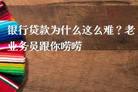 银行贷款为什么这么难？老业务员跟你唠唠_https://m.yjjixie.cn_恒指期货直播间喊单_第1张