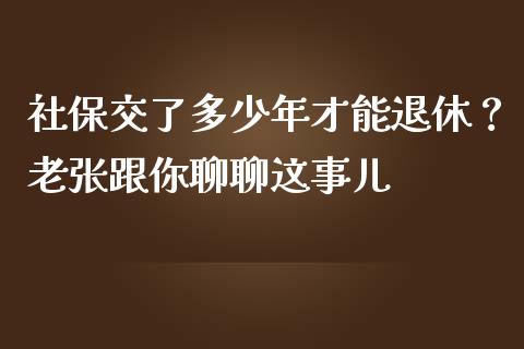 社保交了多少年才能退休？老张跟你聊聊这事儿_https://m.yjjixie.cn_纳指直播间_第1张