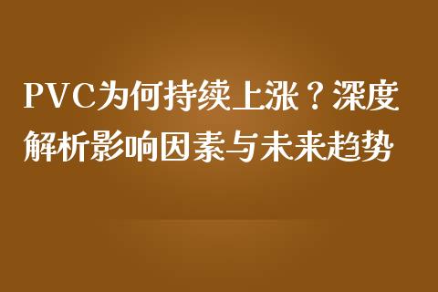 PVC为何持续上涨？深度解析影响因素与未来趋势_https://m.yjjixie.cn_恒指期货直播间喊单_第1张