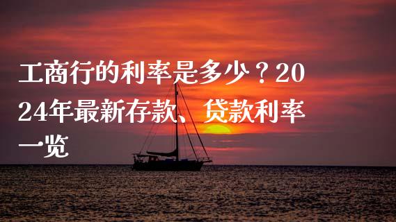 工商行的利率是多少？2024年最新存款、贷款利率一览_https://m.yjjixie.cn_恒生指数直播平台_第1张
