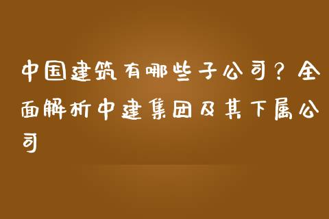 中国建筑有哪些子公司？全面解析中建集团及其下属公司_https://m.yjjixie.cn_德指在线喊单直播室_第1张