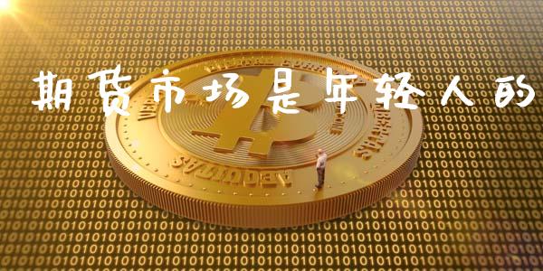 期货市场是年轻人的_https://m.yjjixie.cn_德指在线喊单直播室_第1张