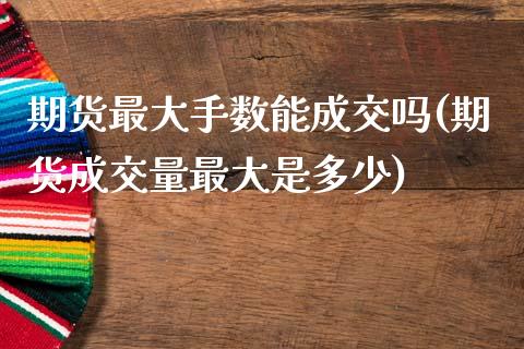 期货最大手数能成交吗(期货成交量最大是多少)_https://m.yjjixie.cn_恒生指数直播平台_第1张