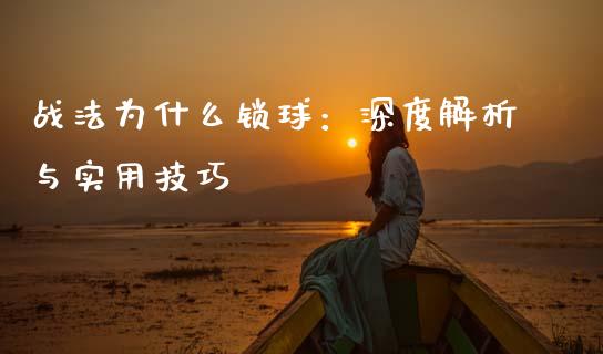 战法为什么锁球：深度解析与实用技巧_https://m.yjjixie.cn_恒指期货直播间喊单_第1张