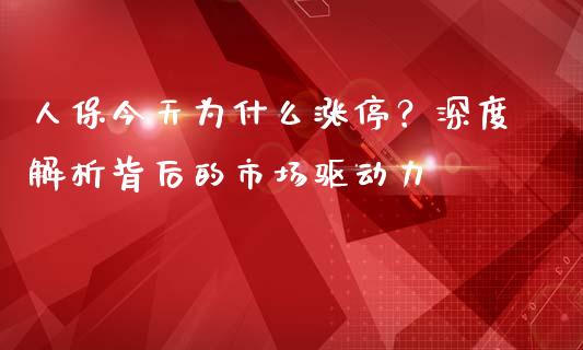 人保今天为什么涨停？深度解析背后的市场驱动力_https://m.yjjixie.cn_纳指直播间_第1张