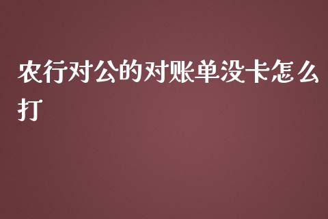 农行对公的对账单没卡怎么打_https://m.yjjixie.cn_恒生指数直播平台_第1张