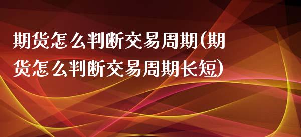 期货怎么判断交易周期(期货怎么判断交易周期长短)_https://m.yjjixie.cn_恒指期货直播间喊单_第1张