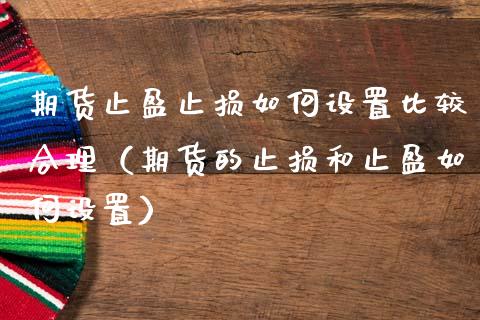 期货止盈止损如何设置比较合理（期货的止损和止盈如何设置）_https://m.yjjixie.cn_恒生指数直播平台_第1张