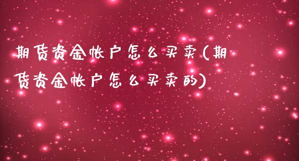 期货资金帐户怎么买卖(期货资金帐户怎么买卖的)_https://m.yjjixie.cn_纳指直播间_第1张