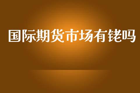国际期货市场有铑吗_https://m.yjjixie.cn_德指在线喊单直播室_第1张