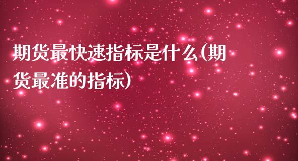 期货最快速指标是什么(期货最准的指标)_https://m.yjjixie.cn_纳指直播间_第1张