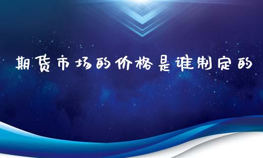 期货市场的价格是谁制定的_https://m.yjjixie.cn_德指在线喊单直播室_第1张