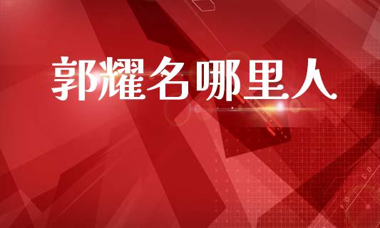 郭耀名哪里人_https://m.yjjixie.cn_恒指期货直播间喊单_第1张