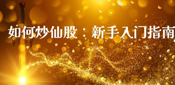 如何炒仙股：新手入门指南_https://m.yjjixie.cn_恒指期货直播间喊单_第1张