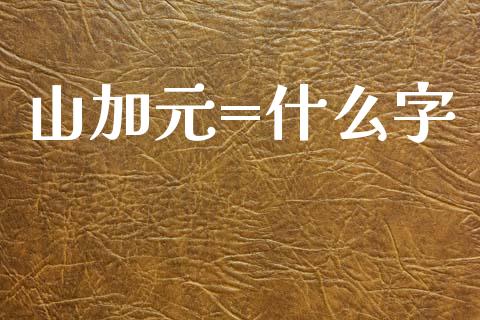 山加元=什么字_https://m.yjjixie.cn_德指在线喊单直播室_第1张