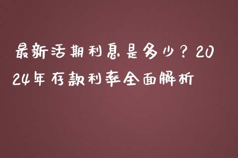 最新活期利息是多少？2024年存款利率全面解析_https://m.yjjixie.cn_恒指期货直播间喊单_第1张