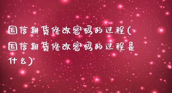 国信期货修改密码的过程(国信期货修改密码的过程是什么)_https://m.yjjixie.cn_德指在线喊单直播室_第1张