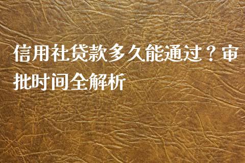 信用社贷款多久能通过？审批时间全解析_https://m.yjjixie.cn_德指在线喊单直播室_第1张