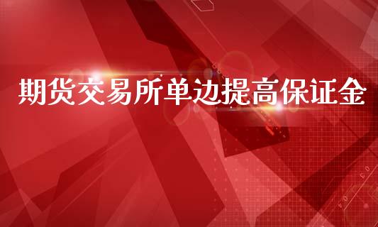 期货交易所单边提高保证金_https://m.yjjixie.cn_纳指直播间_第1张