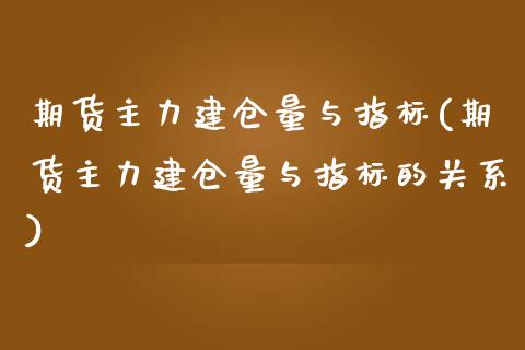 期货主力建仓量与指标(期货主力建仓量与指标的关系)_https://m.yjjixie.cn_恒生指数直播平台_第1张