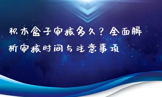 积木盒子审核多久？全面解析审核时间与注意事项_https://m.yjjixie.cn_纳指直播间_第1张