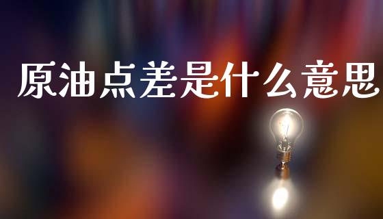 原油点差是什么意思_https://m.yjjixie.cn_纳指直播间_第1张