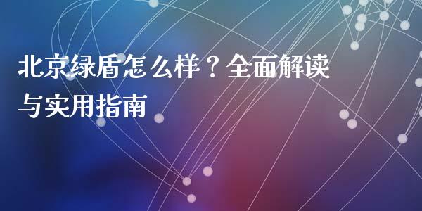 北京绿盾怎么样？全面解读与实用指南_https://m.yjjixie.cn_恒生指数直播平台_第1张