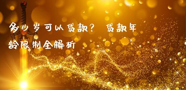 多少岁可以贷款？ 贷款年龄限制全解析_https://m.yjjixie.cn_恒生指数直播平台_第1张