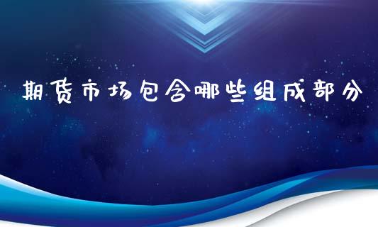 期货市场包含哪些组成部分_https://m.yjjixie.cn_恒生指数直播平台_第1张