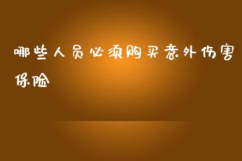 哪些人员必须购买意外伤害保险_https://m.yjjixie.cn_纳指直播间_第1张