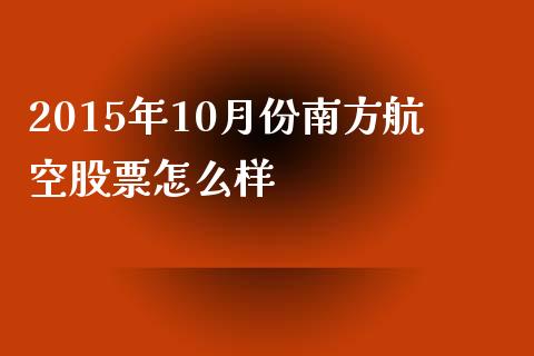 2015年10月份南方航空股票怎么样_https://m.yjjixie.cn_纳指直播间_第1张