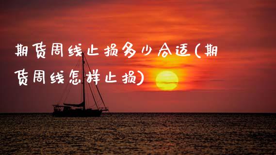 期货周线止损多少合适(期货周线怎样止损)_https://m.yjjixie.cn_恒生指数直播平台_第1张
