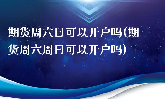 期货周六日可以开户吗(期货周六周日可以开户吗)_https://m.yjjixie.cn_恒生指数直播平台_第1张
